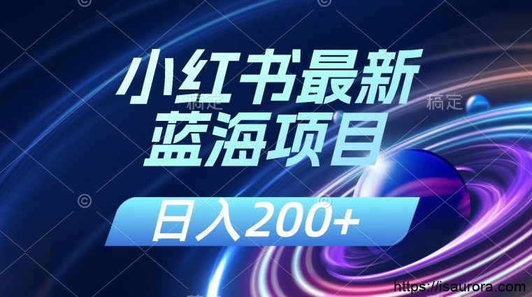 小红书最新蓝海项目，几分钟一个作品，日入200+，附：解读课程