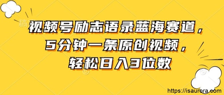 视频号励志语录蓝海赛道，5分钟一条原创视频，轻松日入3位数