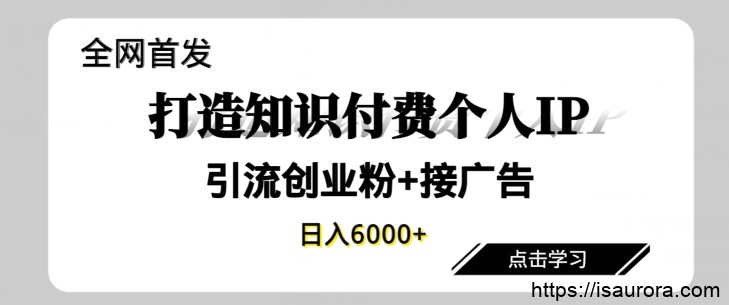 全网首发，商业大趋势项目，打造知识付费个人IP，引流创业粉，接广告，当日变现6000+