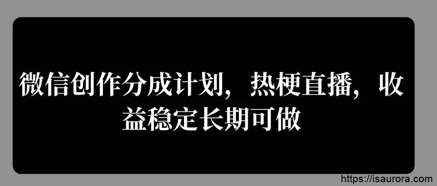 微信创作分成计划，热梗直播，收益稳定长期可做