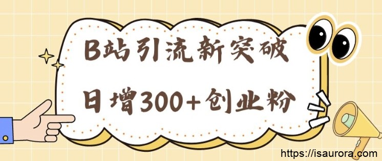 B站引流新突破：24年日增300+创业粉的高效攻略