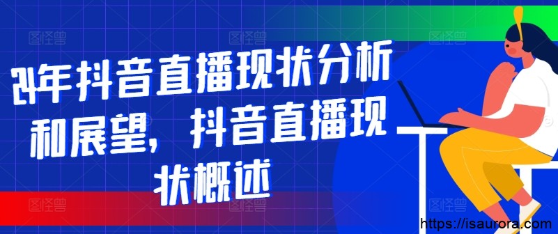 24年抖音直播现状分析和展望，抖音直播现状概述
