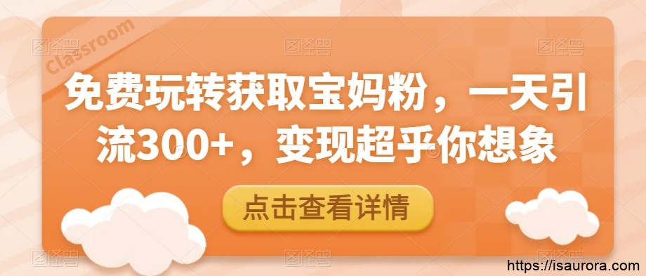 免费玩转获取宝妈粉，一天引流300+，变现超乎你想象