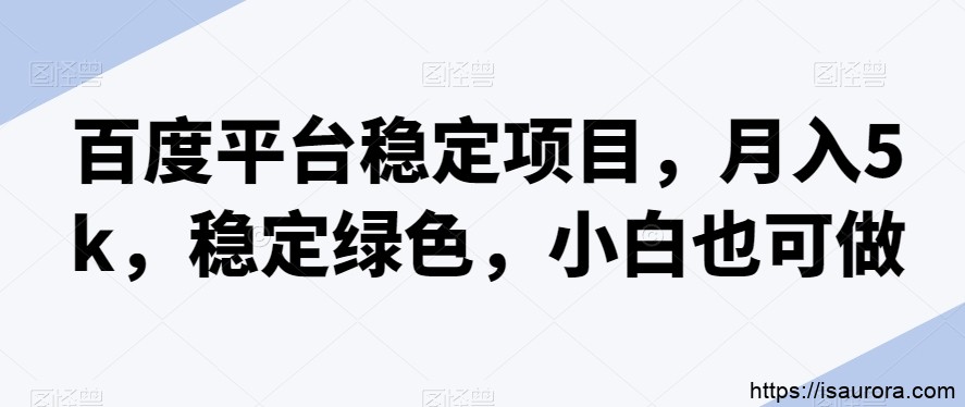 百度平台稳定项目，月入5k，稳定绿色，小白也可做