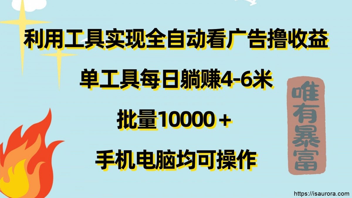 利用工具实现全自动看广告撸收益，单工具每日躺赚4-6米 ，批量1w+手机电脑均可操作